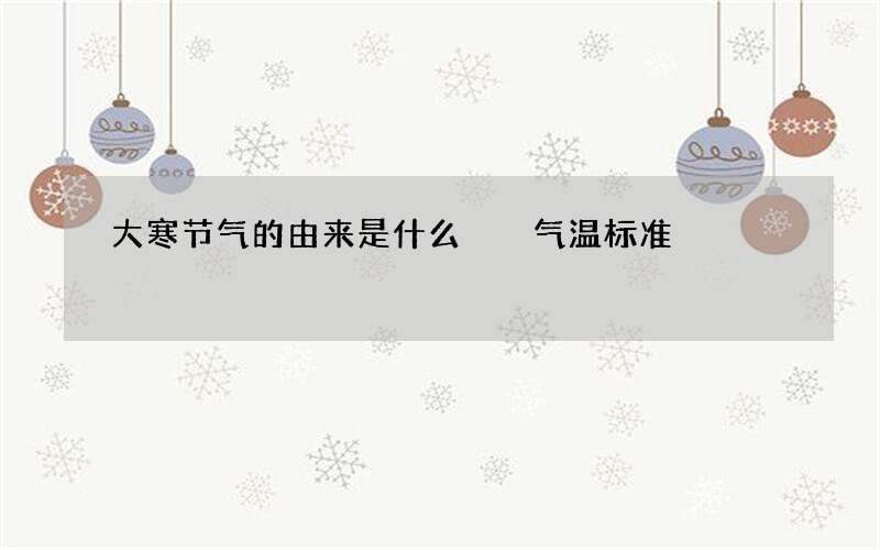 大寒节气的由来是什么  气温标准